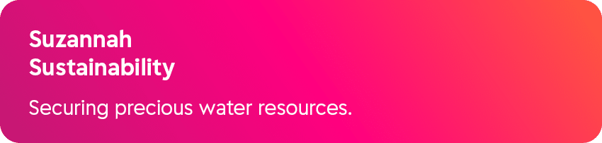 Suzannah Sustainability Securing precious water resources.